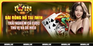 Bài rồng hổ tại IWIN - Trải nghiệm cá cược thú vị và dễ hiểu