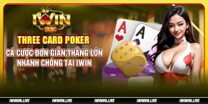 Three Card Poker - Cá cược đơn giản, thắng lớn nhanh chóng tại IWIN