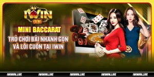 Mini Baccarat - Trò chơi bài nhanh gọn và lôi cuốn tại IWIN