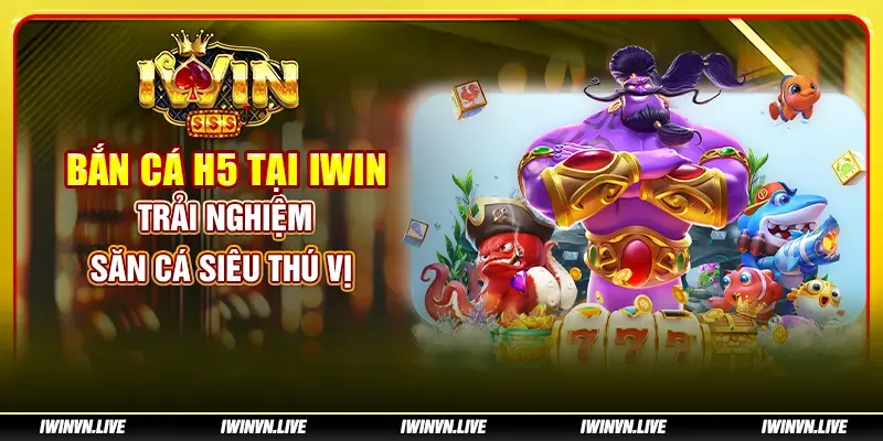 Bắn Cá H5 tại IWIN: Trải nghiệm săn cá siêu thú vị