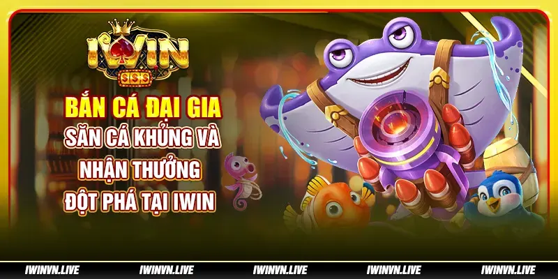 Bắn cá đại gia - Săn cá khủng và nhận thưởng đột phá tại IWIN