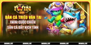 Bắn cá Triệu Vân tại IWIN - Cuộc chiến săn cá đầy kịch tính