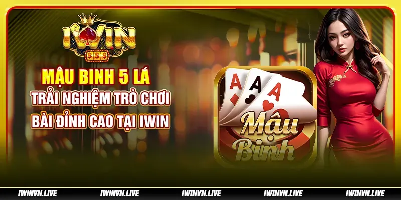 Mậu Binh 5 Lá: Trải nghiệm trò chơi bài đỉnh cao tại IWIN