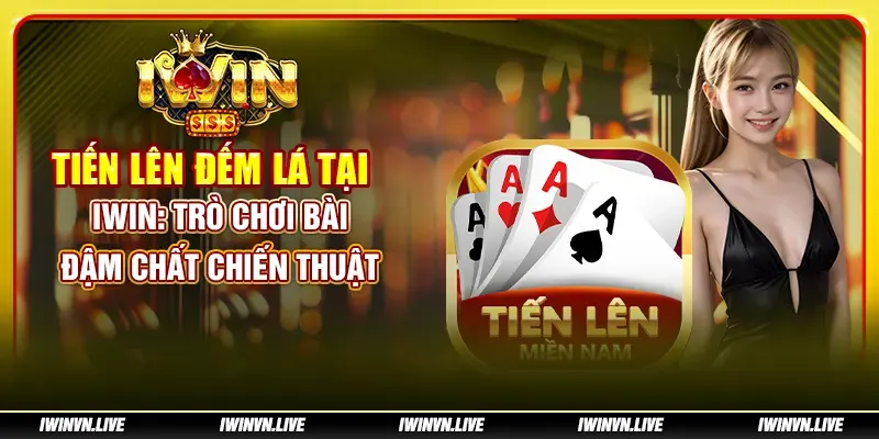 Tiến lên đếm lá tại IWIN - Trò chơi bài đậm chất chiến thuật