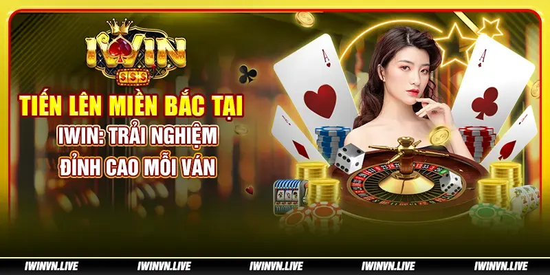 Tiến lên miền Bắc tại IWIN - Trải nghiệm đỉnh cao mỗi ván